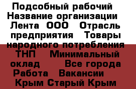 Подсобный рабочий › Название организации ­ Лента, ООО › Отрасль предприятия ­ Товары народного потребления (ТНП) › Минимальный оклад ­ 1 - Все города Работа » Вакансии   . Крым,Старый Крым